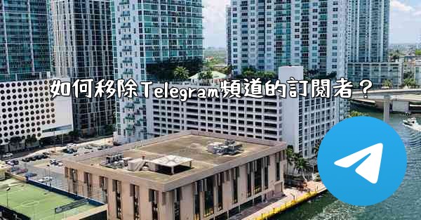 如何移除Telegram頻道的訂閱者？