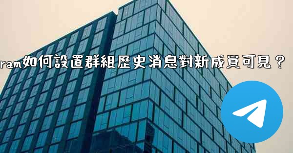 Telegram如何設置群組歷史消息對新成員可見？