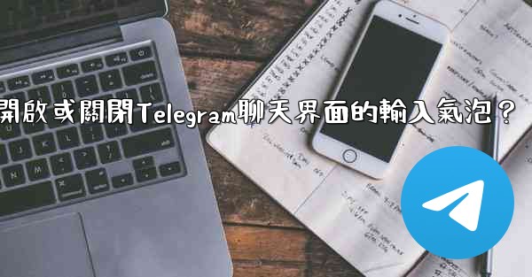如何開啟或關閉Telegram聊天界面的輸入氣泡？