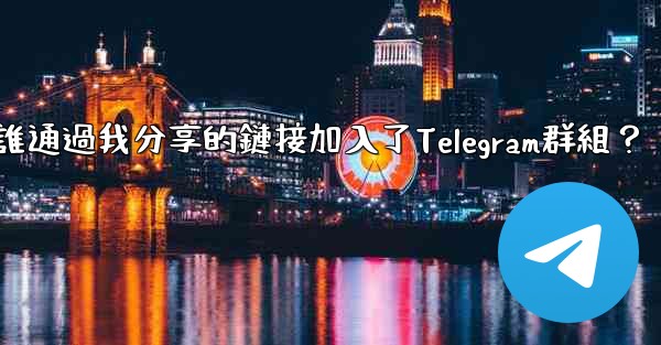 如何查看誰通過我分享的鏈接加入了Telegram群組？