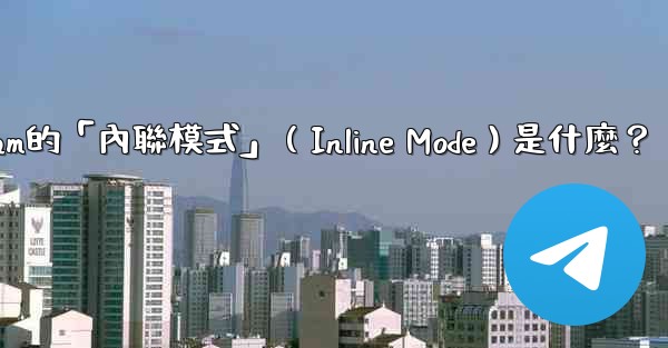 機器人Telegram的「內聯模式」（Inline Mode）是什麼？