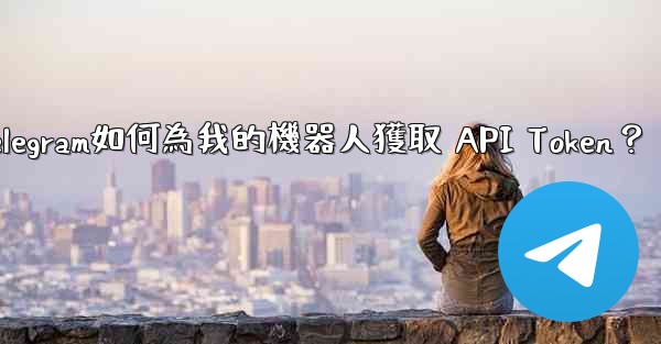 Telegram如何為我的機器人獲取 API Token？