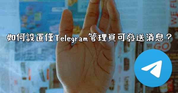 如何設置僅Telegram管理員可發送消息？