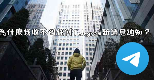 為什麼我收不到任何Telegram新消息通知？