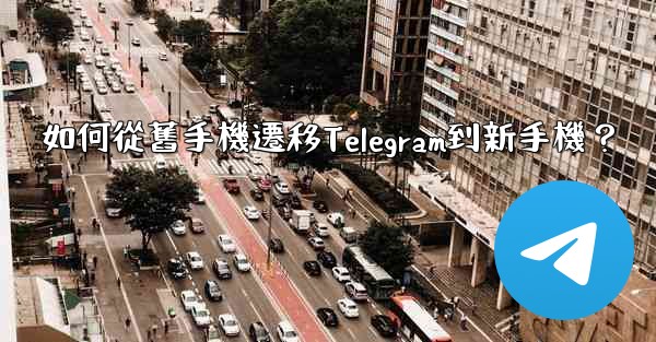 如何從舊手機遷移Telegram到新手機？