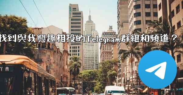 如何找到與我興趣相投的Telegram群組和頻道？
