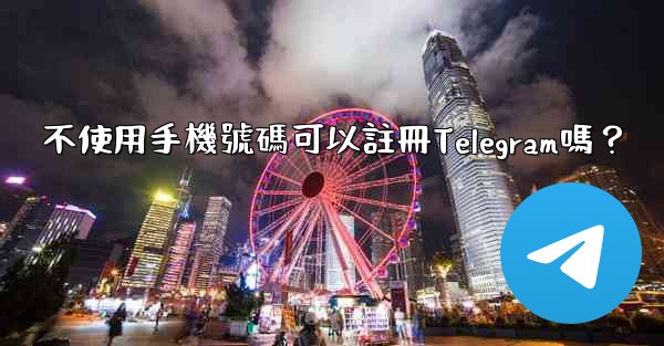 不使用手機號碼可以註冊Telegram嗎？