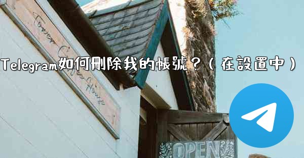 Telegram如何刪除我的帳號？（在設置中）