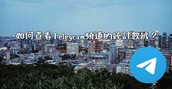 如何查看Telegram頻道的統計數據？