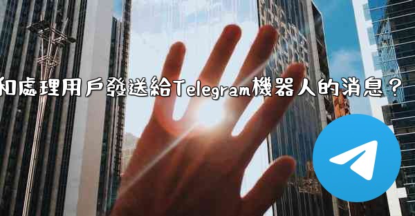 <b>如何接收和處理用戶發送給Telegram機器人的消息？</b>