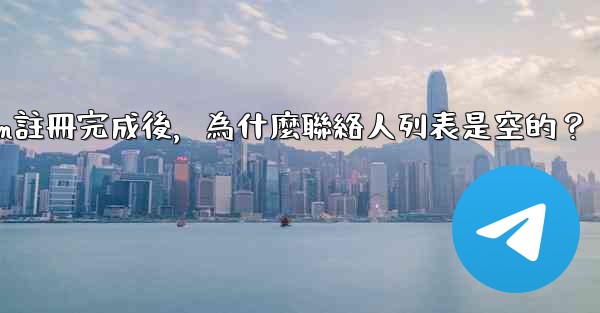 <b>Telegram註冊完成後，為什麼聯絡人列表是空的？</b>