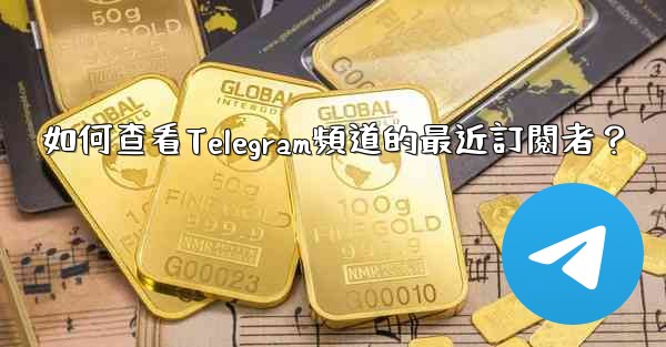 如何查看Telegram頻道的最近訂閱者？