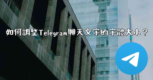 如何調整Telegram聊天文字的字體大小？