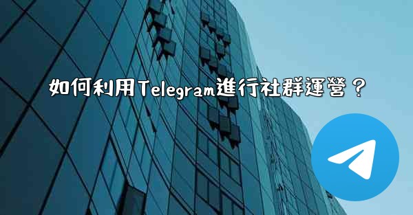如何利用Telegram進行社群運營？