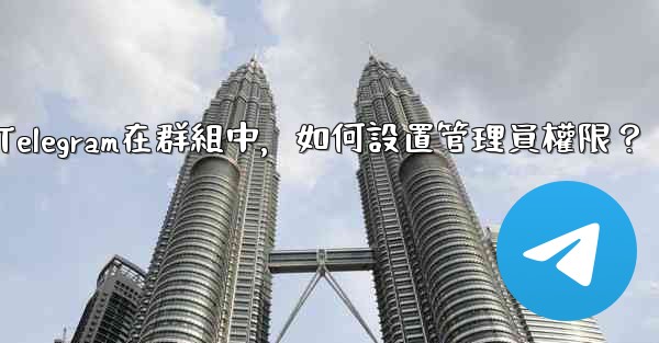 <b>Telegram在群組中，如何設置管理員權限？</b>