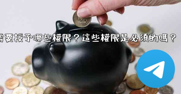 <b>Telegram安裝過程中需要授予哪些權限？這些權限是必須的嗎？</b>