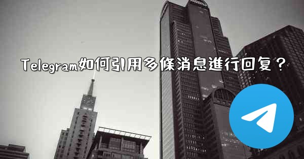 <b>Telegram如何引用多條消息進行回复？</b>