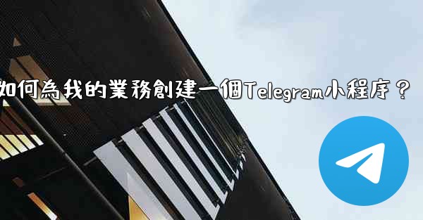 如何為我的業務創建一個Telegram小程序？