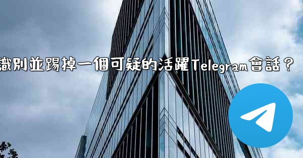 如何識別並踢掉一個可疑的活躍Telegram會話？