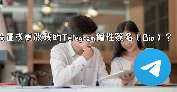 <b>如何設置或更改我的Telegram個性簽名（Bio）？</b>