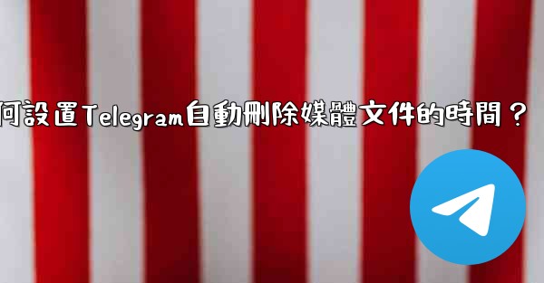 如何設置Telegram自動刪除媒體文件的時間？