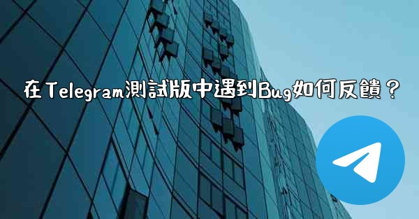 在Telegram測試版中遇到Bug如何反饋？