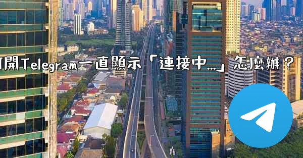 打開Telegram一直顯示「連接中...」怎麼辦？