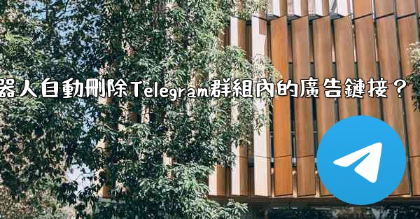 如何用機器人自動刪除Telegram群組內的廣告鏈接？