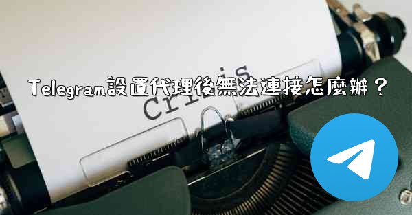 Telegram設置代理後無法連接怎麼辦？