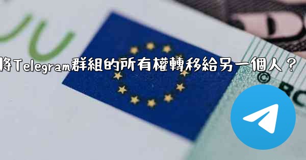 如何將Telegram群組的所有權轉移給另一個人？