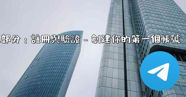 Telegram第二部分：註冊與驗證 - 創建你的第一個帳號