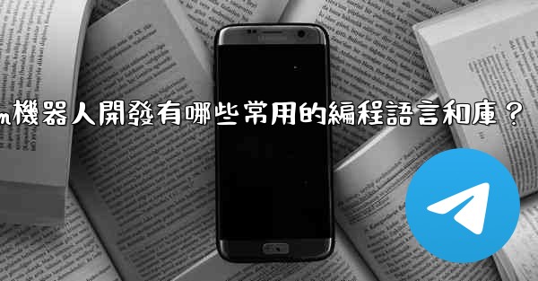 Telegram機器人開發有哪些常用的編程語言和庫？