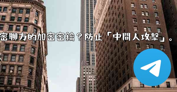 Telegram如何驗證秘密聊方的加密密鑰？防止「中間人攻擊」。