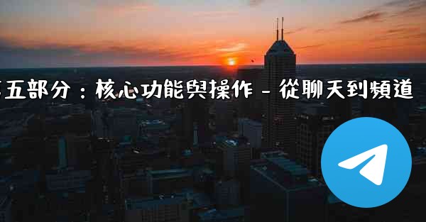 Telegram第五部分：核心功能與操作 - 從聊天到頻道