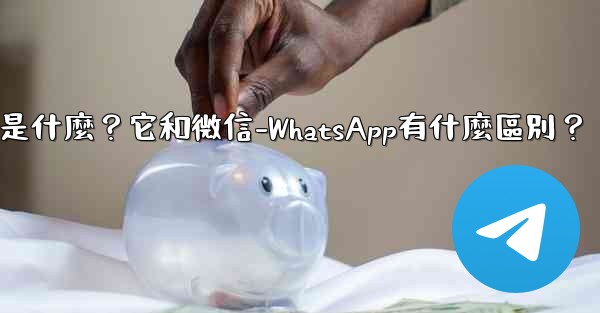 Telegram是什麼？它和微信-WhatsApp有什麼區別？