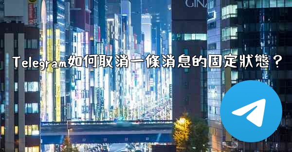 Telegram如何取消一條消息的固定狀態？