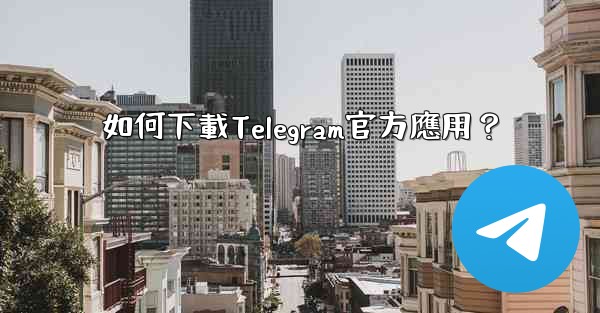如何下載Telegram官方應用？