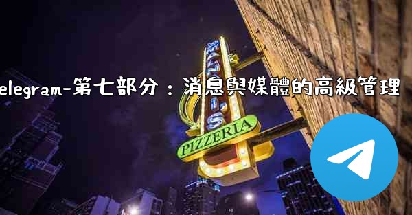 Telegram-第七部分：消息與媒體的高級管理