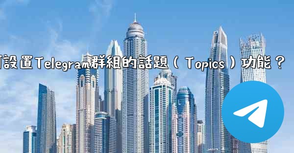 如何設置Telegram群組的話題（Topics）功能？