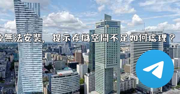 Telegram下載後無法安裝，提示存儲空間不足如何處理？