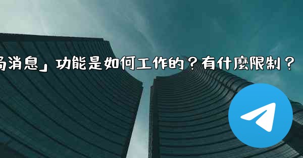Telegram的「刪除全局消息」功能是如何工作的？有什麼限制？