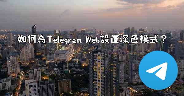 如何為Telegram Web設置深色模式？