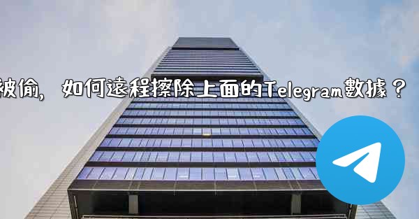 如果我的手機被偷，如何遠程擦除上面的Telegram數據？