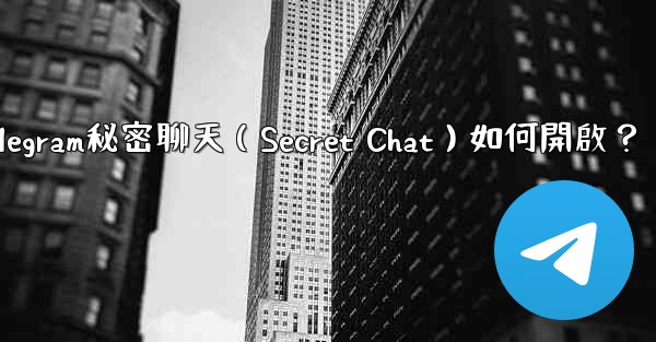 Telegram秘密聊天（Secret Chat）如何開啟？