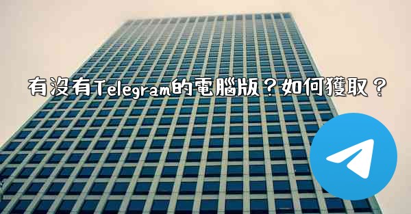 有沒有Telegram的電腦版？如何獲取？