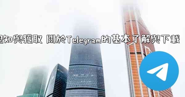 第一部分 認知與獲取 關於Telegram的基本了解與下載