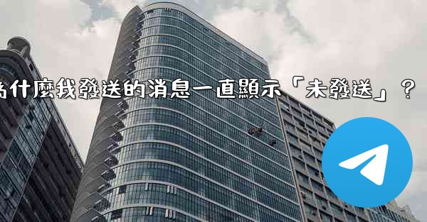 Telegram為什麼我發送的消息一直顯示「未發送」？