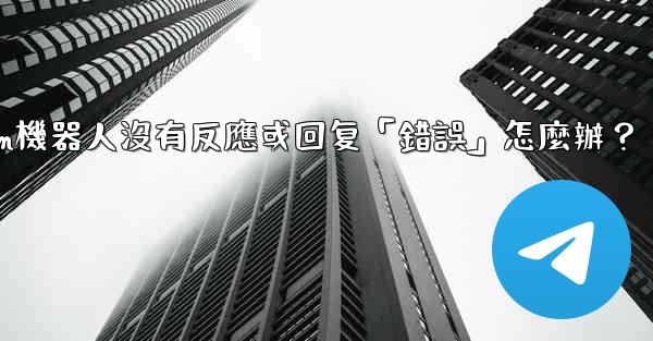 Telegram機器人沒有反應或回复「錯誤」怎麼辦？