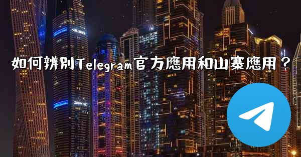 如何辨別Telegram官方應用和山寨應用？