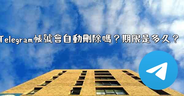 不活躍Telegram帳號會自動刪除嗎？期限是多久？